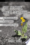 Adult intentions, student perceptions : how restorative justice is used in schools to control and to engage /