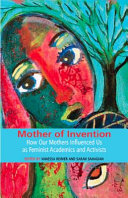 Mother of invention : how our mothers influenced us as feminist academics and activists /