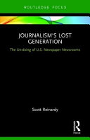 Journalism's lost generation : the un-doing of U.S. newspaper newsrooms /