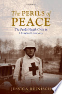 The perils of peace : the public health crisis in occupied Germany /