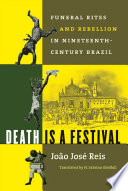 Death is a festival : funeral rites and rebellion in nineteenth-century Brazil /