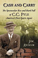 Cash and carry : the spectacular rise and hard fall of C.C. Pyle, America's first sports agent /