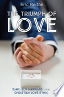 The triumph of love : same-sex marriage and the Christian love ethic /