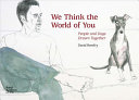 We think the world of you : people and dogs drawn together /