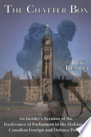 The chatter box : an insider's account of the irrelevance of parliament in the making of Canadian foreign and defence policy /