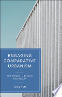 Engaging comparative urbanism : art spaces in Beijing and Berlin /