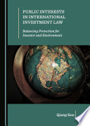 Public interests in international investment law : balancing protection for investor and environment /