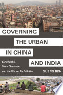 Governing the urban in China and India : land grabs, slum clearance, and the war on air pollution /