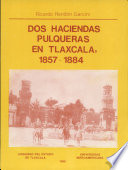 Dos haciendas pulqueras en Tlaxcala, 1857-1884 /