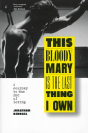 This bloody Mary is the last thing I own : a journey to the end of boxing /