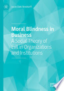 Moral Blindness in Business : A Social Theory of Evil in Organizations and Institutions /