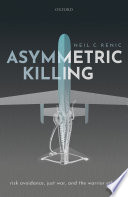 Asymmetric killing : risk avoidance, just war, and the warrior ethos /