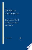 The Boston Cosmopolitans : International Travel and American Arts and Letters, 1865-1915 /