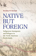 Native but foreign : indigenous immigrants and refugees in the North American borderlands /