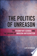 The politics of unreason : the Frankfurt School and the origins of modern antisemitism /