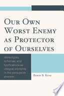 Our own worst enemy as protector of ourselves : stereotypes, schemas, and typifications as integral elements in the persuasive process /