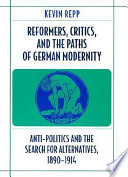 Reformers, critics, and the paths of German modernity : anti-politics and the search for alternatives, 1890-1914 /