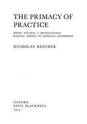 The primacy of practice ; essays towards a pragmatically Kantian theory of empirical knowledge.