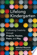 Lifelong kindergarten : cultivating creativity through projects, passion, peers, and play /