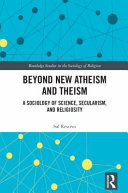 Beyond new atheism and theism : a sociology of science, secularism, and religiosity /