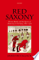Red Saxony : election battles and the spectre of democracy in Germany, 1860-1918 /