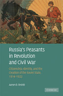 Russia's peasants in revolution and civil war : citizenship, identity, and the creation of the Soviet state, 1914-1922 /