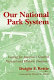 Our national park system : caring for America's greatest natural and historic treasures /