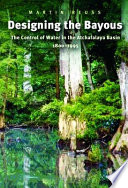 Designing the bayous : the control of water in the Atchafalaya Basin, 1800-1995 /