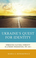 Ukraine's quest for identity : embracing cultural hybridity in literary imagination, 1991-2011 /