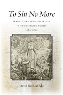 To sin no more : Franciscans and conversion in the Hispanic world, 1683-1830 /