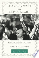 Crossing the water and keeping the faith : Haitian religion in Miami /