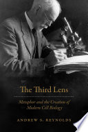The third lens : metaphor and the creation of modern cell biology /