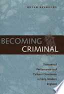 Becoming criminal : transversal performance and cultural dissidence in early modern England /