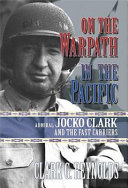 On the warpath in the Pacific : Admiral Jocko Clark and the fast carriers /