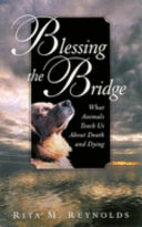 Blessing the bridge : what animals teach us about death, dying, and beyond /
