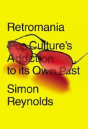 Retromania : pop culture's addiction to its own past /