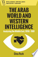 The Arab world and Western intelligence : analysing the Middle East, 1956-1981 /