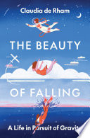 The beauty of falling : a life in pursuit of gravity /