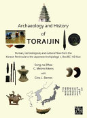 Archaeology and history of Toraijin : human, technological, and cultural flow from the Korean Peninsula to the Japanese Archipelago c. 800 BC-AD 600 /