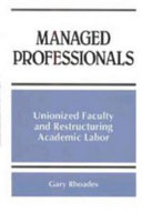 Managed professionals : unionized faculty and restructuring academic labor /