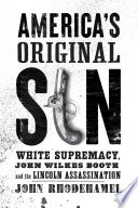 America's original sin : White supremacy, John Wilkes Booth, and the Lincoln assassination /