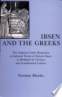 Ibsen and the Greeks : the classical Greek dimension in selected works of Henrik Ibsen as mediated by German and Scandinavian culture /