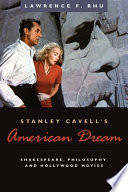 Stanley Cavell's American dream : Shakespeare, philosophy, and Hollywood movies /