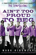 Ain't too proud to beg : the troubled lives and enduring soul of the Temptations /