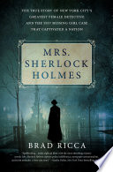 Mrs. Sherlock Holmes : the true story of New York's City's greatest female detective and the 1917 missing girl case that captivated a nation /