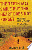 The teeth may smile but the heart does not forget : murder and memory in Uganda /