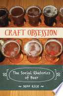 Craft obsession : the social rhetorics of beer /