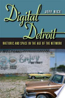 Digital Detroit : rhetoric and space in the age of the network /