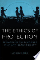 The ethics of protection : reimagining child welfare in an anti-Black society /