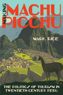Making Machu Picchu : the politics of tourism in twentieth-century Peru /